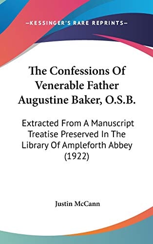 The Confessions Of Venerable Father Augustine Baker, O.S.B. Extracted From A Manuscript Treatise Preserved In The Library Of Ampleforth Abbey (1922)