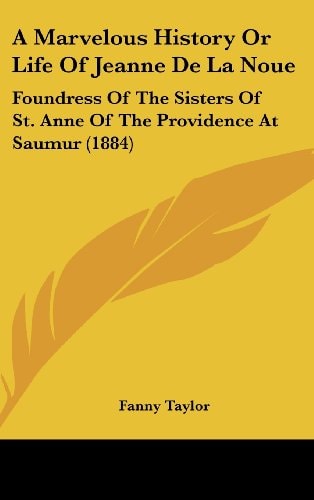 A Marvelous History Or Life Of Jeanne De La Noue Foundress Of The Sisters Of St. Anne Of The Providence At Saumur (1884)