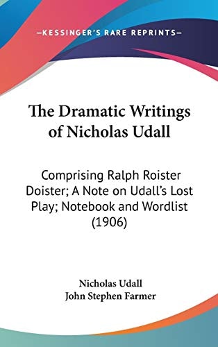 The Dramatic Writings of Nicholas Udall Comprising Ralph Roister Doister; A Note on Udall's Lost Play; Notebook and Wordlist (1906)