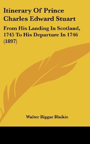 Itinerary Of Prince Charles Edward Stuart From His Landing In Scotland, 1745 To His Departure In 1746 (1897)