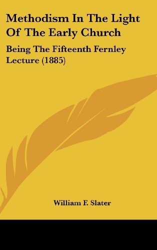 Methodism in the Light of the Early Church Being the Fifteenth Fernley Lecture (1885)