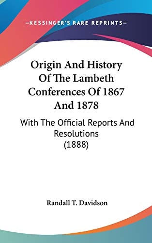 Origin And History Of The Lambeth Conferences Of 1867 And 1878 With The Official Reports And Resolutions (1888)