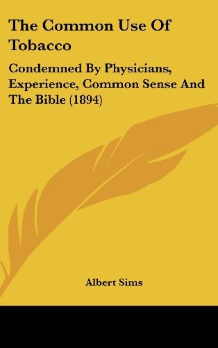 The Common Use Of Tobacco Condemned By Physicians, Experience, Common Sense And The Bible (1894)