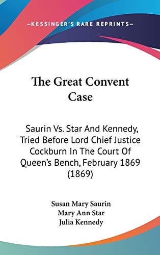 The Great Convent Case Saurin Vs. Star And Kennedy, Tried Before Lord Chief Justice Cockburn In The Court Of Queen's Bench, February 1869 (1869)
