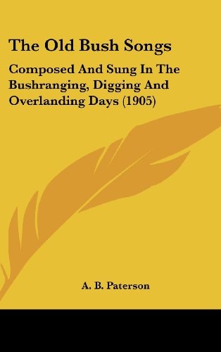The Old Bush Songs Composed And Sung In The Bushranging, Digging And Overlanding Days (1905)