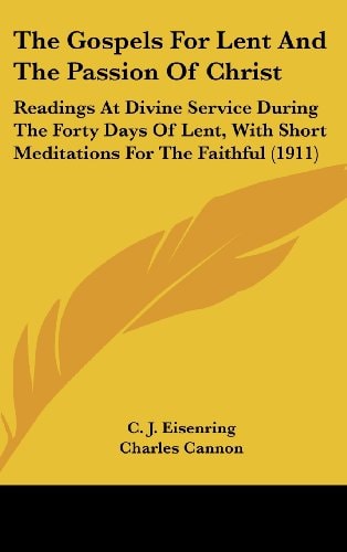 The Gospels For Lent And The Passion Of Christ Readings At Divine Service During The Forty Days Of Lent, With Short Meditations For The Faithful (1911)