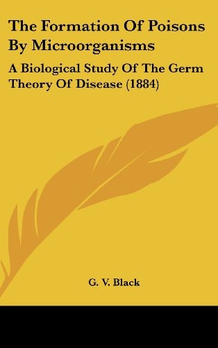 The Formation of Poisons by Microorganisms A Biological Study of the Germ Theory of Disease (1884)