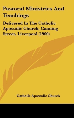 Pastoral Ministries And Teachings Delivered In The Catholic Apostolic Church, Canning Street, Liverpool (1900)