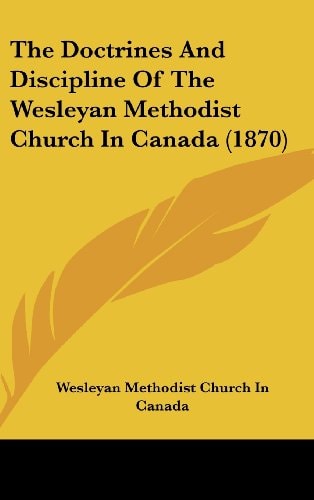 The Doctrines and Discipline of the Wesleyan Methodist Church in Canada