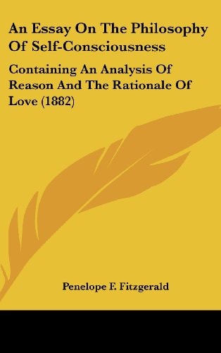 An Essay on the Philosophy of Self-Consciousness Containing an Analysis of Reason and the Rationale of Love (1882)