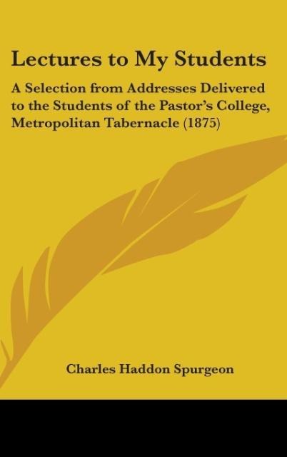 Lectures To My Students: A Selection From Addresses Delivered To The Students Of The Pastors College, Metropolitan Tabernacle (1875)