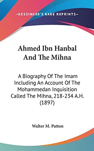 Ahmed Ibn Hanbal And The Mihna A Biography Of The Imam Including An Account Of The Mohammedan Inquisition Called The Mihna, 218-234 A.H. (1897)