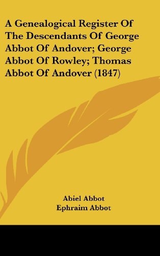 A Genealogical Register Of The Descendants Of George Abbot Of Andover; George Abbot Of Rowley; Thomas Abbot Of Andover (1847)