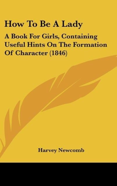 How To Be A Lady: A Book For Girls, Containing Useful Hints On The Formation Of Character (1846)
