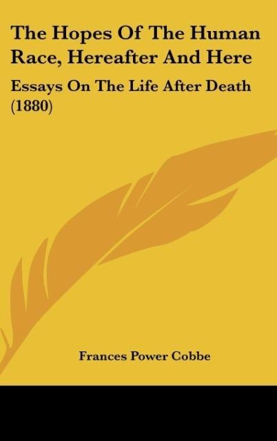 The Hopes Of The Human Race, Hereafter And Here: Essays On The Life After Death (1880)
