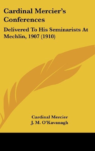 Cardinal Mercier's Conferences Delivered To His Seminarists At Mechlin, 1907 (1910)