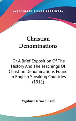 Christian Denominations Or A Brief Exposition Of The History And The Teachings Of Christian Denominations Found In English Speaking Countries (1911)