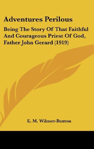 Adventures Perilous Being The Story Of That Faithful And Courageous Priest Of God, Father John Gerard (1919)