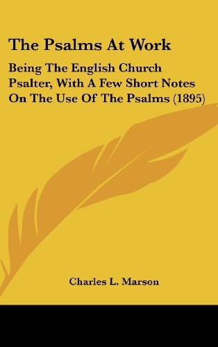 The Psalms At Work Being The English Church Psalter, With A Few Short Notes On The Use Of The Psalms (1895)