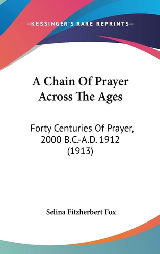 A Chain Of Prayer Across The Ages Forty Centuries Of Prayer, 2000 B.C.-A.D. 1912 (1913)