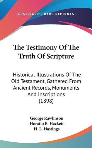 The Testimony Of The Truth Of Scripture Historical Illustrations Of The Old Testament, Gathered From Ancient Records, Monuments And Inscriptions (1898)