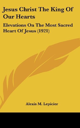 Jesus Christ The King Of Our Hearts Elevations On The Most Sacred Heart Of Jesus (1921)