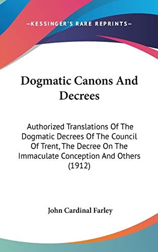 Dogmatic Canons And Decrees Authorized Translations Of The Dogmatic Decrees Of The Council Of Trent, The Decree On The Immaculate Conception And Others (1912)