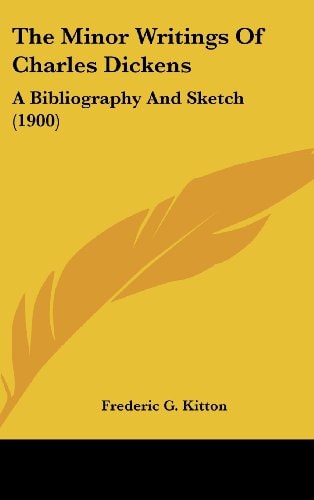 The Minor Writings Of Charles Dickens A Bibliography And Sketch (1900)