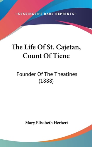 The Life Of St. Cajetan, Count Of Tiene Founder Of The Theatines (1888)
