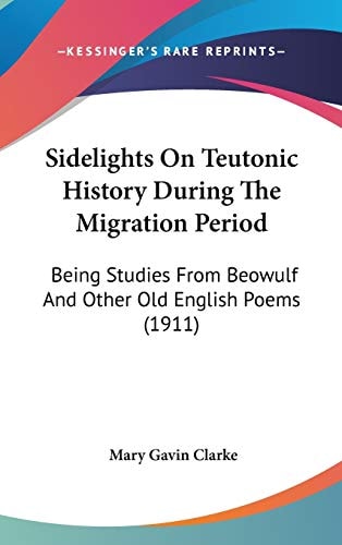 Sidelights On Teutonic History During The Migration Period Being Studies From Beowulf And Other Old English Poems (1911)