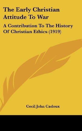 The Early Christian Attitude To War A Contribution To The History Of Christian Ethics (1919)