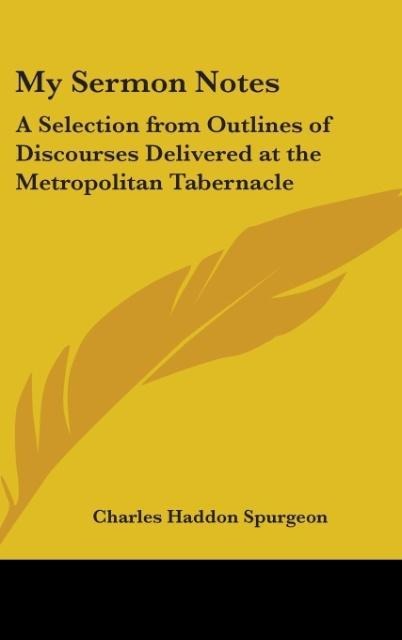 My Sermon Notes: A Selection From Outlines Of Discourses Delivered At The Metropolitan Tabernacle: From Genesis To Proverbs (1884)
