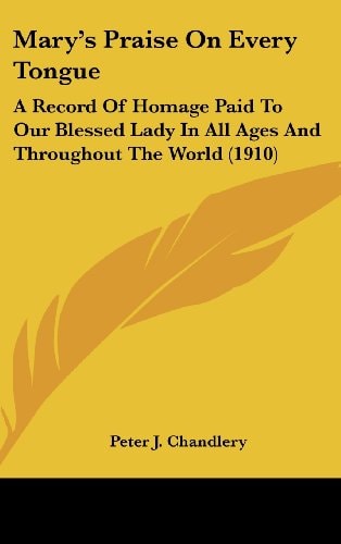 Mary's Praise On Every Tongue A Record Of Homage Paid To Our Blessed Lady In All Ages And Throughout The World (1910)