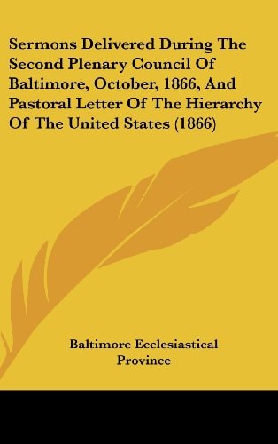 Sermons Delivered During the Second Plenary Council of Baltimore, October, 1866, and Pastoral Letter of the Hierarchy of the United States