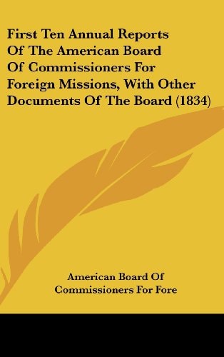 First Ten Annual Reports of the American Board of Commissioners for Foreign Missions, with Other Documents of the Board