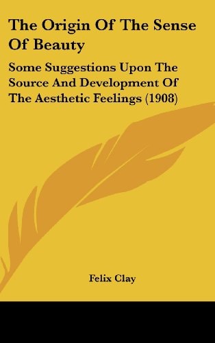 The Origin Of The Sense Of Beauty Some Suggestions Upon The Source And Development Of The Aesthetic Feelings (1908)