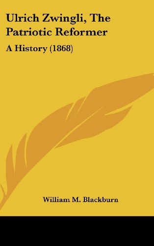Ulrich Zwingli, The Patriotic Reformer A History (1868)