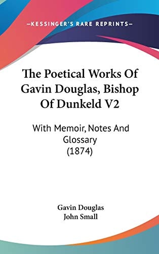 The Poetical Works Of Gavin Douglas, Bishop Of Dunkeld V2 With Memoir, Notes And Glossary (1874)