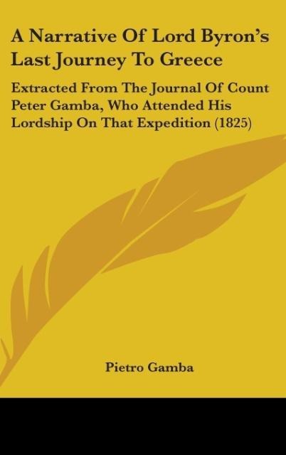 A Narrative Of Lord Byrons Last Journey To Greece: Extracted From The Journal Of Count Peter Gamba, Who Attended His Lordship On That Expedition (1825)