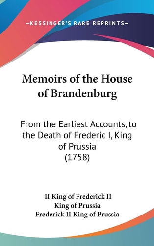 Memoirs of the House of Brandenburg From the Earliest Accounts, to the Death of Frederic I, King of Prussia (1758)