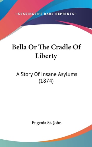 Bella Or The Cradle Of Liberty A Story Of Insane Asylums (1874)