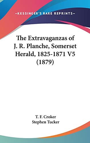 The Extravaganzas Of J. R. Planche, Somerset Herald, 1825-1871 V5 (1879)