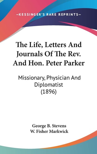 The Life, Letters And Journals Of The Rev. And Hon. Peter Parker Missionary, Physician And Diplomatist (1896)
