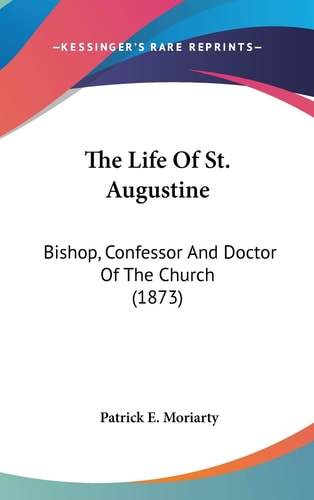 The Life Of St. Augustine Bishop, Confessor And Doctor Of The Church (1873)