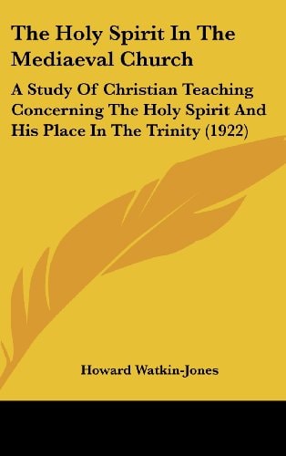 The Holy Spirit In The Mediaeval Church A Study Of Christian Teaching Concerning The Holy Spirit And His Place In The Trinity (1922)