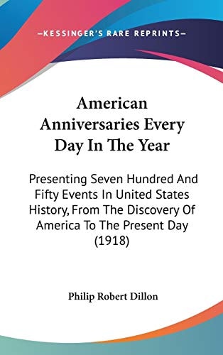 American Anniversaries Every Day In The Year Presenting Seven Hundred And Fifty Events In United States History, From The Discovery Of America To The Present Day (1918)