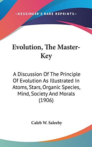 Evolution, The Master-Key A Discussion Of The Principle Of Evolution As Illustrated In Atoms, Stars, Organic Species, Mind, Society And Morals (1906)