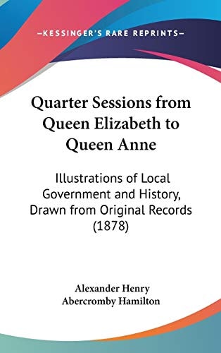 Quarter Sessions from Queen Elizabeth to Queen Anne Illustrations of Local Government and History, Drawn from Original Records (1878)