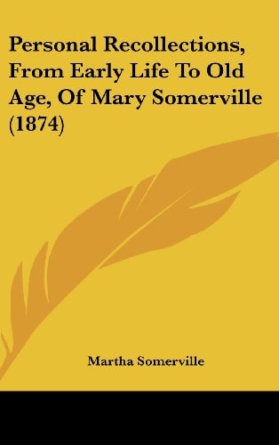 Personal Recollections, From Early Life To Old Age, Of Mary Somerville (1874)