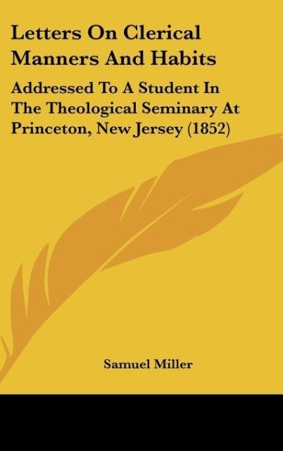 Letters On Clerical Manners And Habits: Addressed To A Student In The Theological Seminary At Princeton, New Jersey (1852)